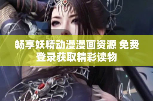 畅享妖精动漫漫画资源 免费登录获取精彩读物