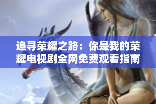 追寻荣耀之路：你是我的荣耀电视剧全网免费观看指南