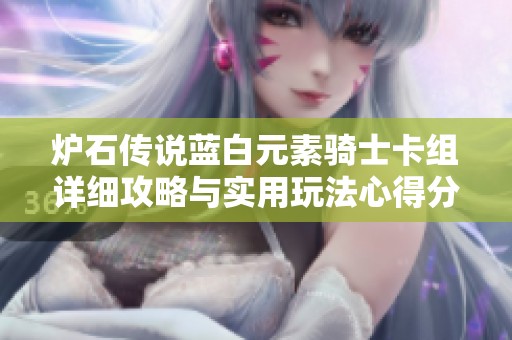 炉石传说蓝白元素骑士卡组详细攻略与实用玩法心得分享