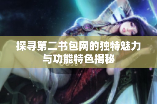 探寻第二书包网的独特魅力与功能特色揭秘