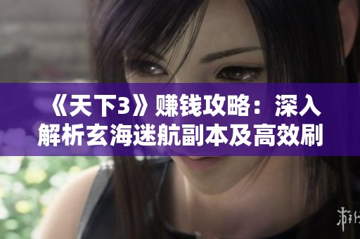 《天下3》赚钱攻略：深入解析玄海迷航副本及高效刷本技巧