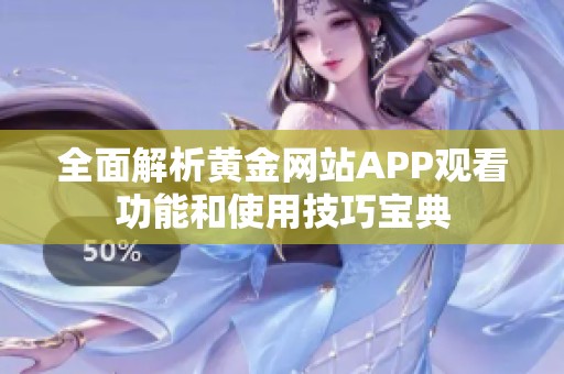 全面解析黄金网站APP观看功能和使用技巧宝典
