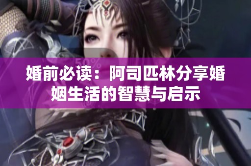 婚前必读：阿司匹林分享婚姻生活的智慧与启示