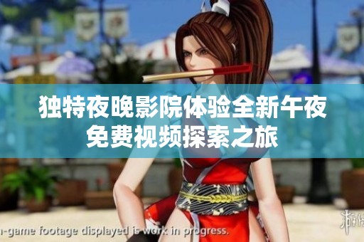 独特夜晚影院体验全新午夜免费视频探索之旅