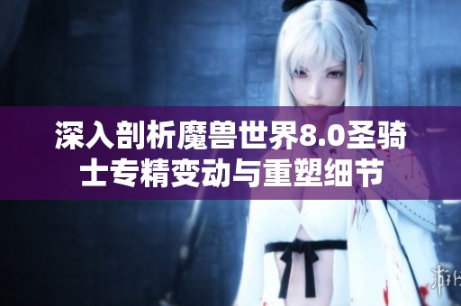 深入剖析魔兽世界8.0圣骑士专精变动与重塑细节