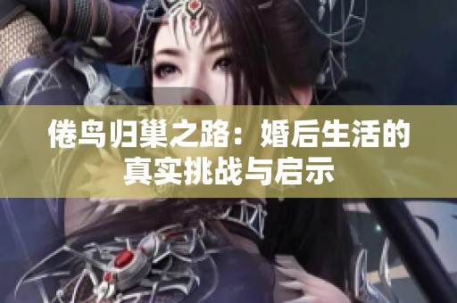 倦鸟归巢之路：婚后生活的真实挑战与启示