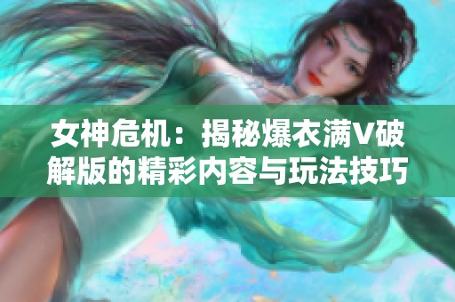 女神危机：揭秘爆衣满V破解版的精彩内容与玩法技巧