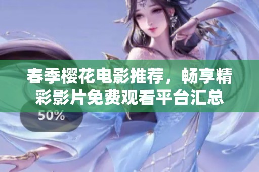 春季樱花电影推荐，畅享精彩影片免费观看平台汇总