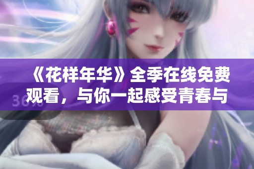 《花样年华》全季在线免费观看，与你一起感受青春与奋斗的故事