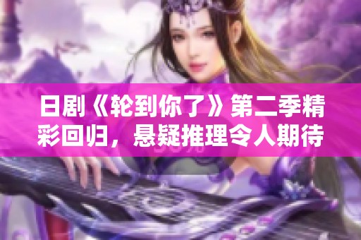 日剧《轮到你了》第二季精彩回归，悬疑推理令人期待