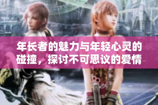年长者的魅力与年轻心灵的碰撞，探讨不可思议的爱情 