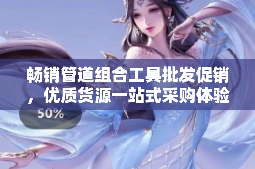 畅销管道组合工具批发促销，优质货源一站式采购体验