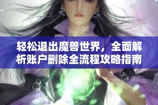 轻松退出魔兽世界，全面解析账户删除全流程攻略指南