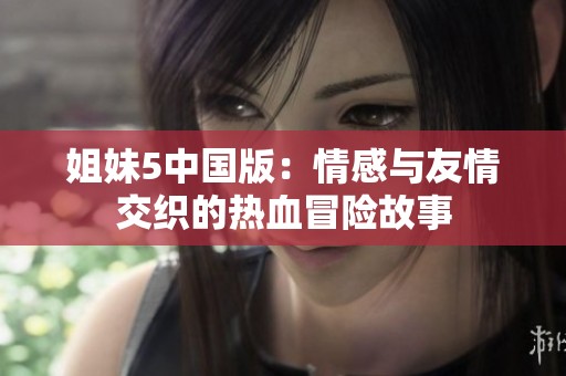 姐妹5中国版：情感与友情交织的热血冒险故事