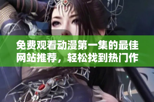 免费观看动漫第一集的最佳网站推荐，轻松找到热门作品