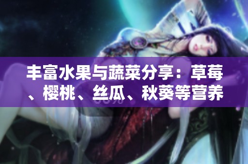 丰富水果与蔬菜分享：草莓、樱桃、丝瓜、秋葵等营养大全