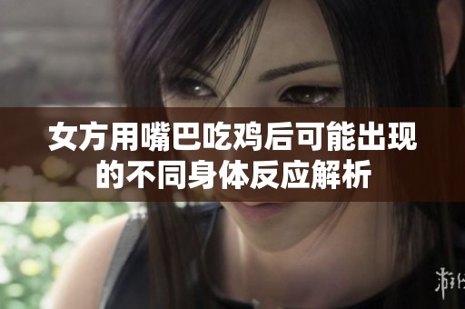 女方用嘴巴吃鸡后可能出现的不同身体反应解析