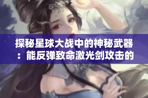 探秘星球大战中的神秘武器：能反弹致命激光剑攻击的秘密
