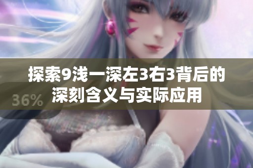探索9浅一深左3右3背后的深刻含义与实际应用