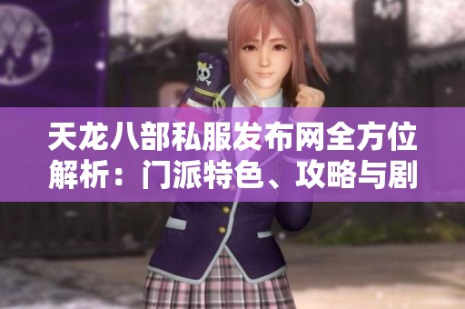 天龙八部私服发布网全方位解析：门派特色、攻略与剧情详尽说明