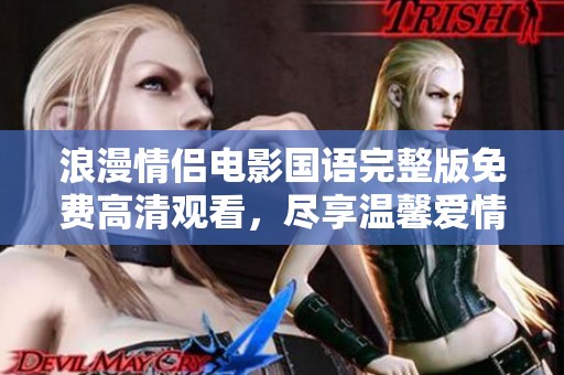 浪漫情侣电影国语完整版免费高清观看，尽享温馨爱情故事
