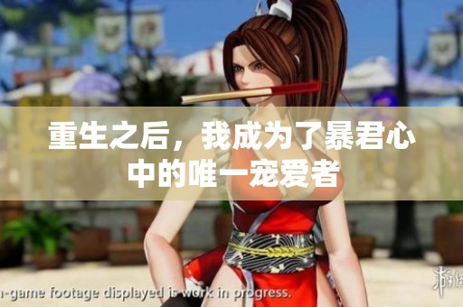重生之后，我成为了暴君心中的唯一宠爱者
