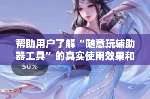 帮助用户了解“随意玩辅助器工具”的真实使用效果和潜在风险