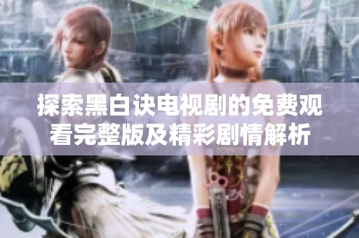 探索黑白诀电视剧的免费观看完整版及精彩剧情解析