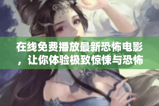 在线免费播放最新恐怖电影，让你体验极致惊悚与恐怖氛围
