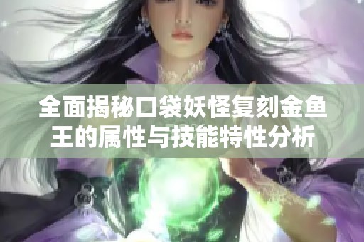 全面揭秘口袋妖怪复刻金鱼王的属性与技能特性分析