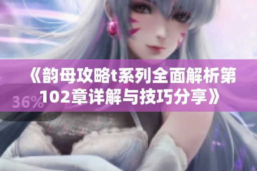 《韵母攻略t系列全面解析第102章详解与技巧分享》