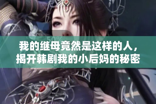 我的继母竟然是这样的人，揭开韩剧我的小后妈的秘密与真相
