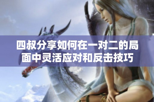 四叔分享如何在一对二的局面中灵活应对和反击技巧