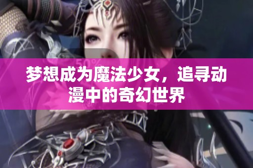 梦想成为魔法少女，追寻动漫中的奇幻世界