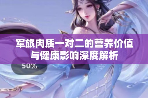 军旅肉质一对二的营养价值与健康影响深度解析