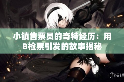 小镇售票员的奇特经历：用B检票引发的故事揭秘
