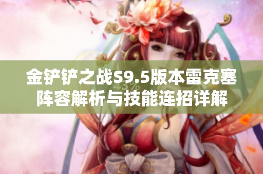 金铲铲之战S9.5版本雷克塞阵容解析与技能连招详解