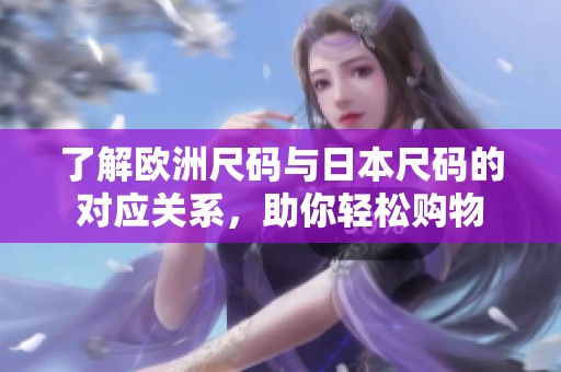 了解欧洲尺码与日本尺码的对应关系，助你轻松购物