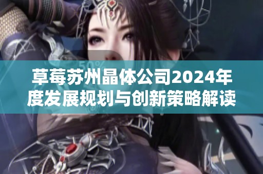 草莓苏州晶体公司2024年度发展规划与创新策略解读