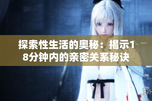 探索性生活的奥秘：揭示18分钟内的亲密关系秘诀