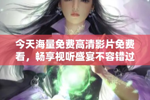 今天海量免费高清影片免费看，畅享视听盛宴不容错过