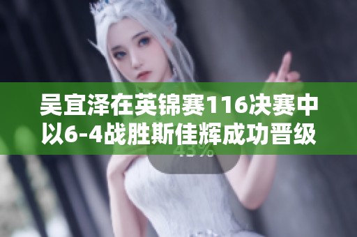吴宜泽在英锦赛116决赛中以6-4战胜斯佳辉成功晋级16强