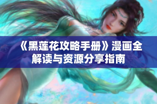 《黑莲花攻略手册》漫画全解读与资源分享指南