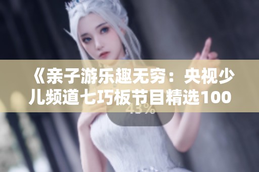 《亲子游乐趣无穷：央视少儿频道七巧板节目精选100个亲子活动》