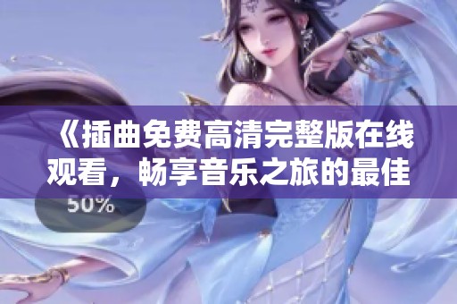 《插曲免费高清完整版在线观看，畅享音乐之旅的最佳选择》