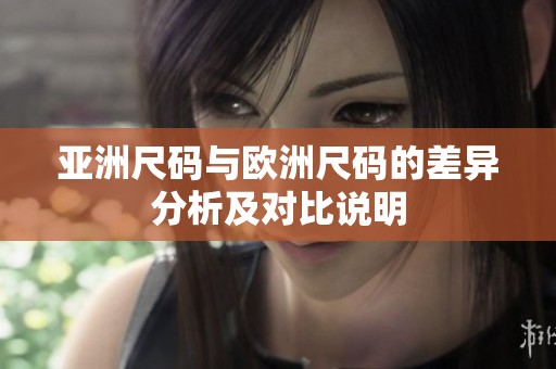 亚洲尺码与欧洲尺码的差异分析及对比说明