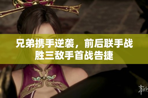 兄弟携手逆袭，前后联手战胜三敌手首战告捷