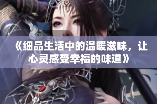 《细品生活中的温暖滋味，让心灵感受幸福的味道》