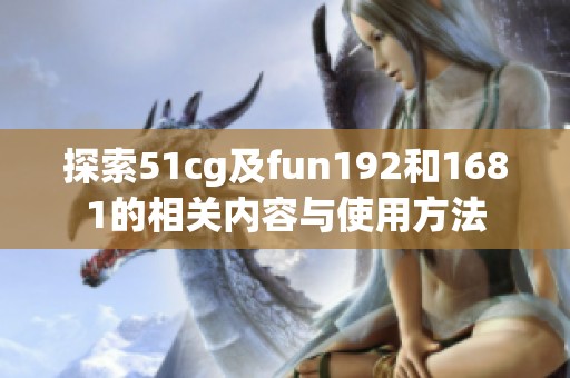 探索51cg及fun192和1681的相关内容与使用方法
