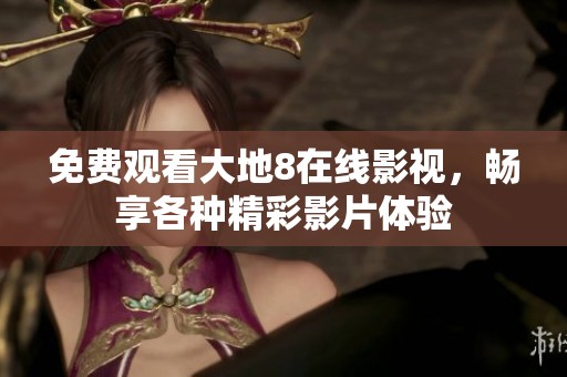 免费观看大地8在线影视，畅享各种精彩影片体验